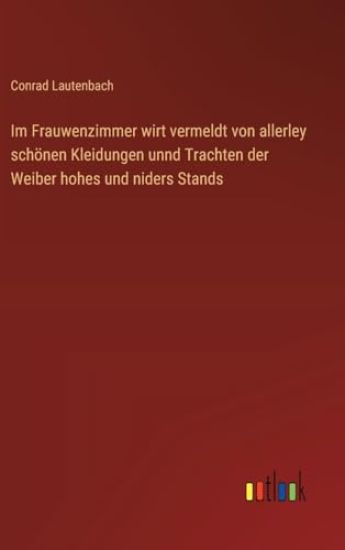 Im Frauwenzimmer wirt vermeldt von allerley schönen Kleidungen unnd Trachten der Weiber hohes und niders Stands