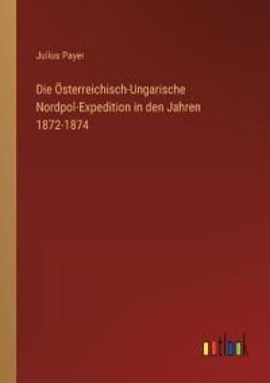 Die Österreichisch-Ungarische Nordpol-Expedition in den Jahren 1872-1874