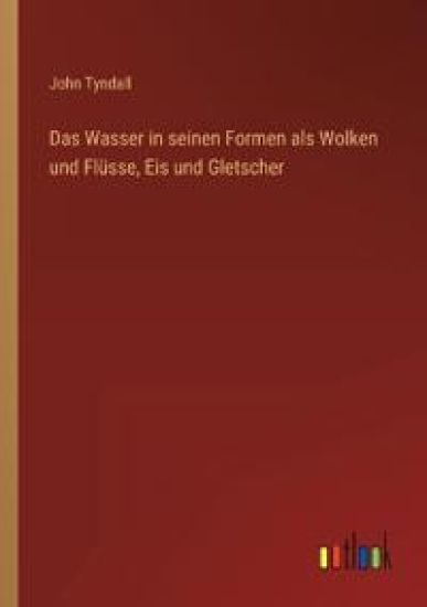 Das Wasser in seinen Formen als Wolken und Flüsse, Eis und Gletscher – John Tyndall, kirjan kansikuva