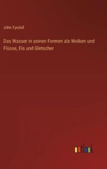 Das Wasser in seinen Formen als Wolken und Flüsse, Eis und Gletscher – John Tyndall, kirjan kansikuva