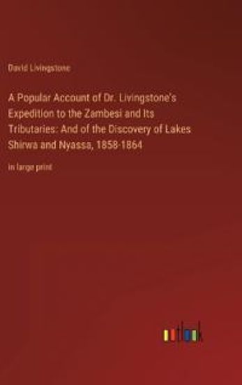 A Popular Account of Dr. Livingstone's Expedition to the Zambesi and Its Tributaries