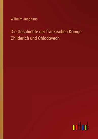 Die Geschichte der fr?nkischen K?nige Childerich und Chlodovech