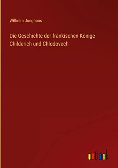 Die Geschichte der fr?nkischen K?nige Childerich und Chlodovech