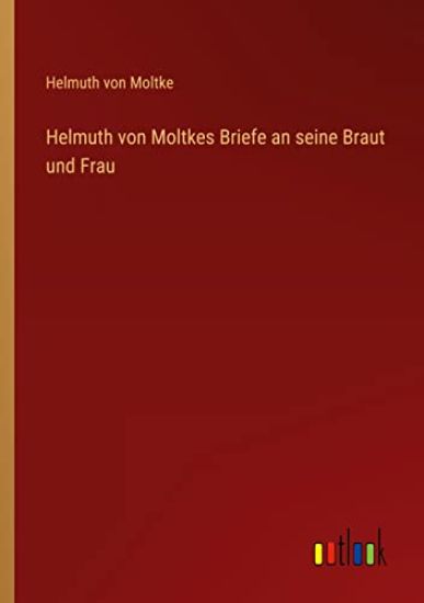 Helmuth von Moltkes Briefe an seine Braut und Frau