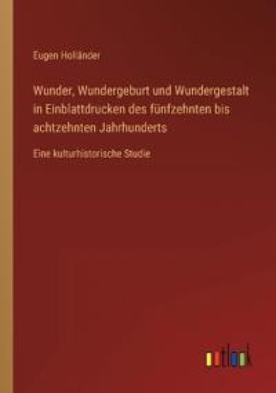 Wunder, Wundergeburt und Wundergestalt in Einblattdrucken des fünfzehnten bis achtzehnten Jahrhunderts