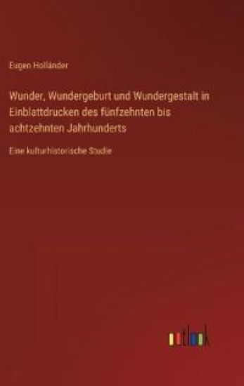 Wunder, Wundergeburt und Wundergestalt in Einblattdrucken des fünfzehnten bis achtzehnten Jahrhunderts