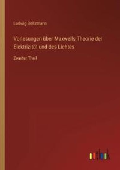 Vorlesungen über Maxwells Theorie der Elektrizität und des Lichtes