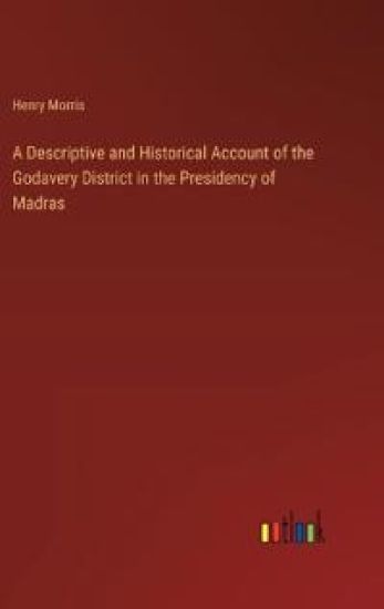 A Descriptive and Historical Account of the Godavery District in the Presidency of Madras