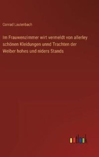 Im Frauwenzimmer wirt vermeldt von allerley schönen Kleidungen unnd Trachten der Weiber hohes und niders Stands