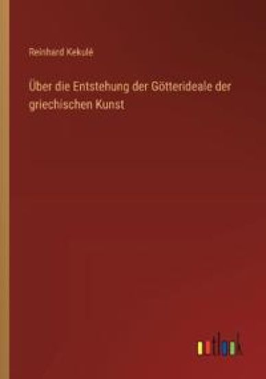 Über die Entstehung der Götterideale der griechischen Kunst