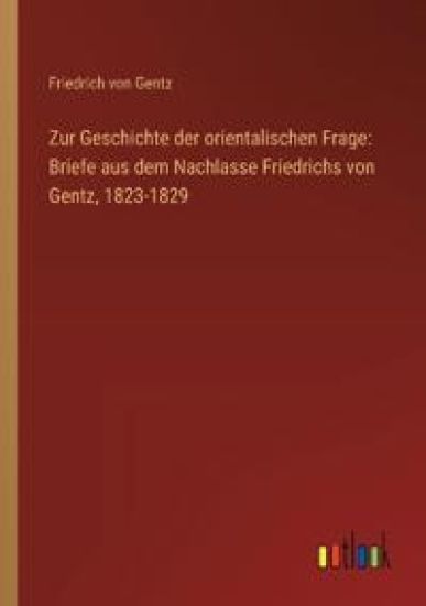 Zur Geschichte der orientalischen Frage: Briefe aus dem Nachlasse Friedrichs von Gentz, 1823-1829