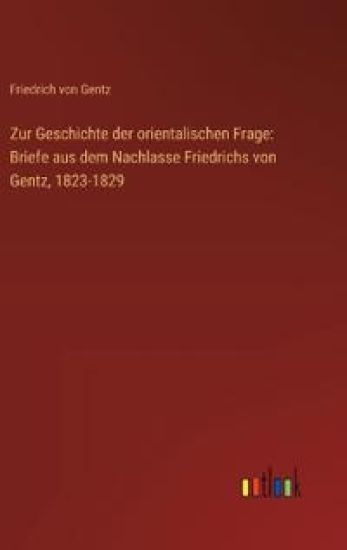 Zur Geschichte der orientalischen Frage: Briefe aus dem Nachlasse Friedrichs von Gentz, 1823-1829