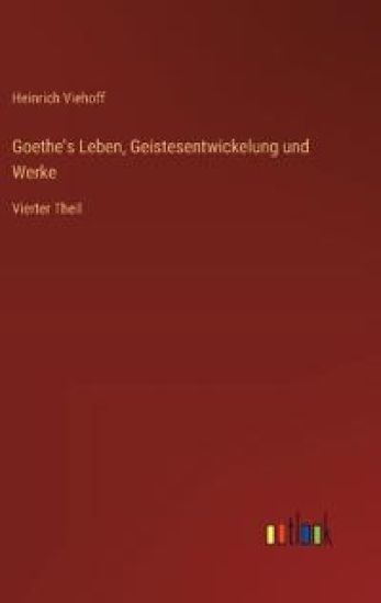 Goethe's Leben, Geistesentwickelung und Werke