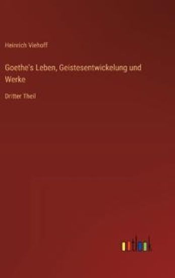Goethe's Leben, Geistesentwickelung und Werke