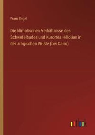 Die klimatischen Verhältnisse des Schwefelbades und Kurortes Hélouan in der aragischen Wüste (bei Cairo)