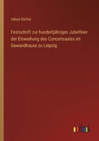 Festschrift zur hundertjährigen Jubelfeier der Einweihung des Concertsaales im Gewandhause zu Leipzig