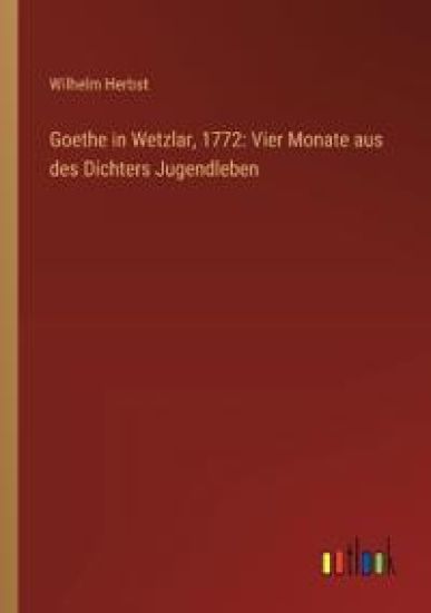 Goethe in Wetzlar, 1772: Vier Monate aus des Dichters Jugendleben