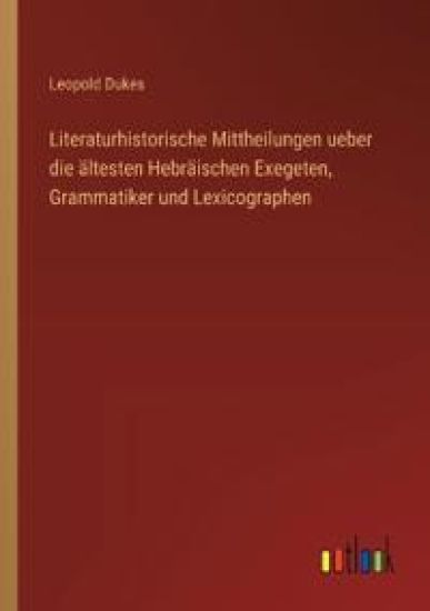 Literaturhistorische Mittheilungen ueber die ältesten Hebräischen Exegeten, Grammatiker und Lexicographen