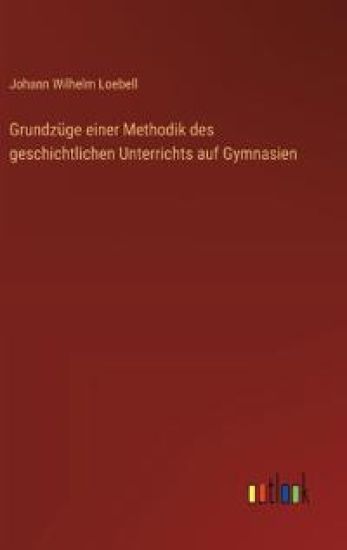Grundzüge einer Methodik des geschichtlichen Unterrichts auf Gymnasien