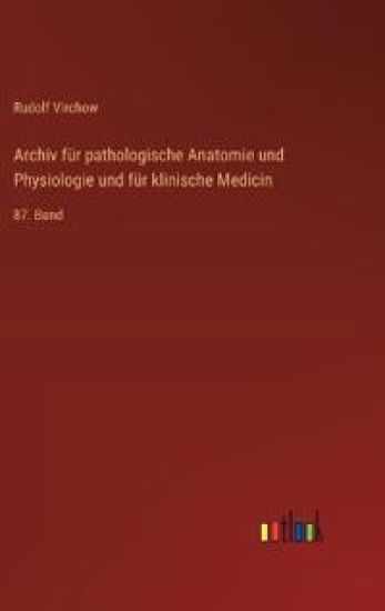 Archiv für pathologische Anatomie und Physiologie und für klinische Medicin: 87. Band