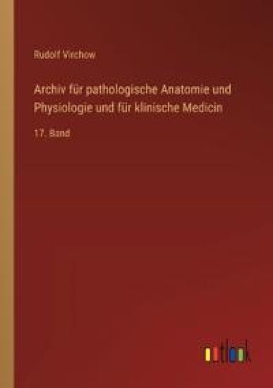 Archiv für pathologische Anatomie und Physiologie und für klinische Medicin: 17. Band