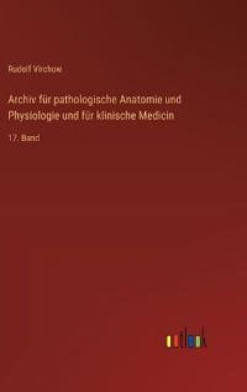 Archiv für pathologische Anatomie und Physiologie und für klinische Medicin: 17. Band