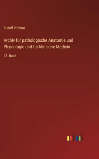 Archiv für pathologische Anatomie und Physiologie und für klinische Medicin: 93. Band
