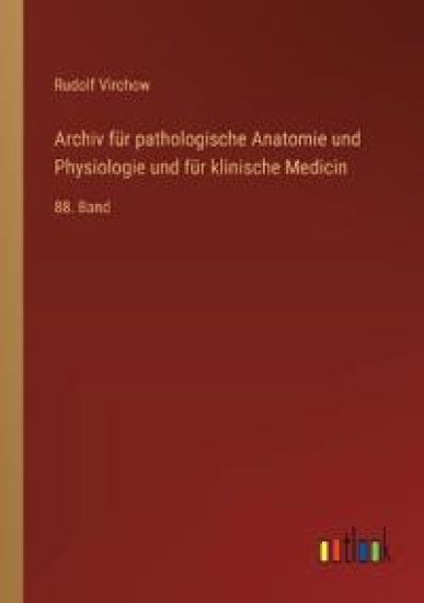 Archiv für pathologische Anatomie und Physiologie und für klinische Medicin: 88. Band