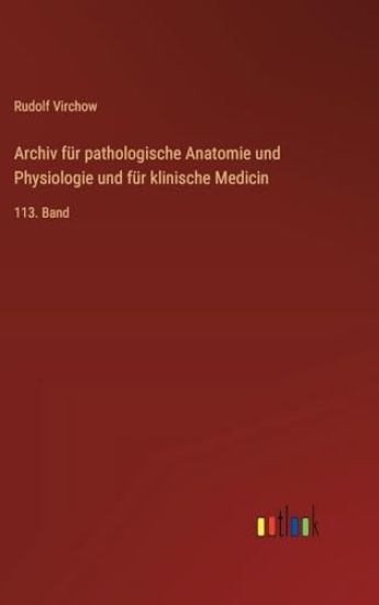 Archiv für pathologische Anatomie und Physiologie und für klinische Medicin: 113. Band
