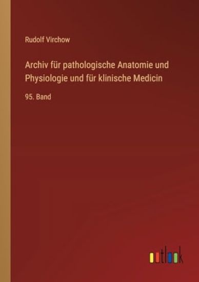 Archiv für pathologische Anatomie und Physiologie und für klinische Medicin: 95. Band