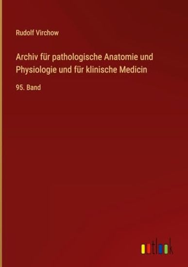 Archiv für pathologische Anatomie und Physiologie und für klinische Medicin: 95. Band