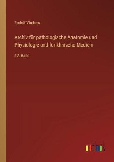 Archiv für pathologische Anatomie und Physiologie und für klinische Medicin: 62. Band