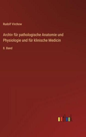 Archiv für pathologische Anatomie und Physiologie und für klinische Medicin: 8. Band
