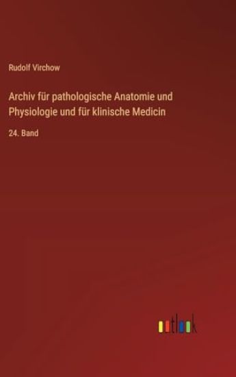 Archiv für pathologische Anatomie und Physiologie und für klinische Medicin: 24. Band