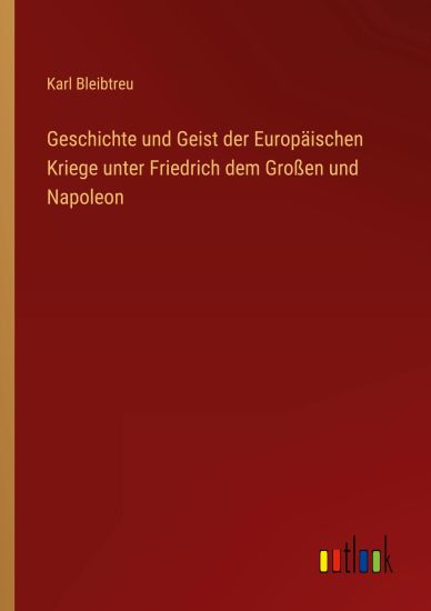 Geschichte und Geist der Europ?ischen Kriege unter Friedrich dem Gro?en und Napoleon