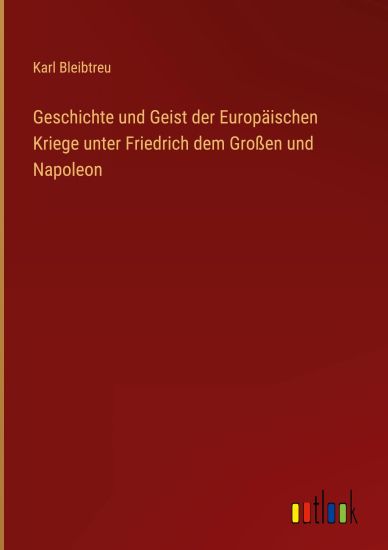 Geschichte und Geist der Europ?ischen Kriege unter Friedrich dem Gro?en und Napoleon