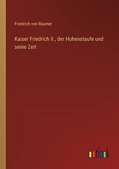 Kaiser Friedrich II., der Hohenstaufe und seine Zeit