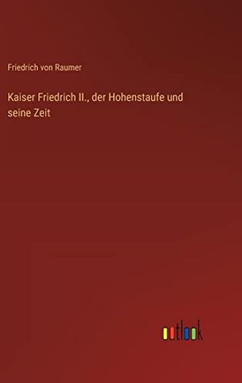 Kaiser Friedrich II., der Hohenstaufe und seine Zeit