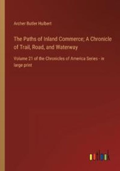 The Paths of Inland Commerce; A Chronicle of Trail, Road, and Waterway