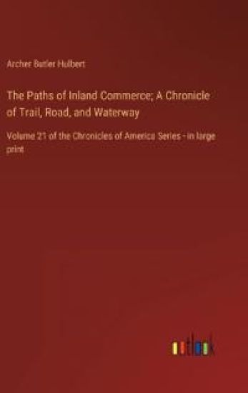 The Paths of Inland Commerce; A Chronicle of Trail, Road, and Waterway