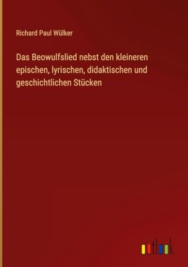 Das Beowulfslied nebst den kleineren epischen, lyrischen, didaktischen und geschichtlichen Stücken