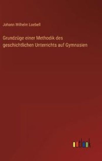 Grundzüge einer Methodik des geschichtlichen Unterrichts auf Gymnasien