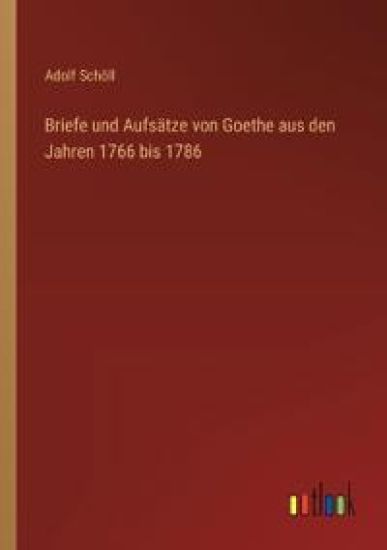 Briefe und Aufsätze von Goethe aus den Jahren 1766 bis 1786