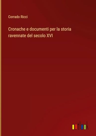 Cronache e documenti per la storia ravennate del secolo XVI