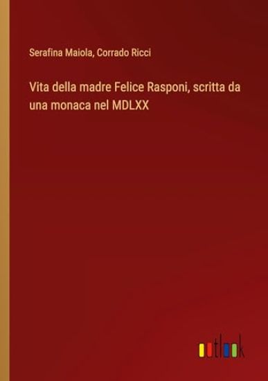 Vita della madre Felice Rasponi, scritta da una monaca nel MDLXX