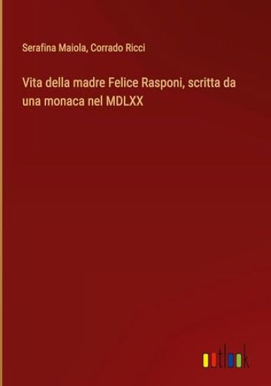 Vita della madre Felice Rasponi, scritta da una monaca nel MDLXX