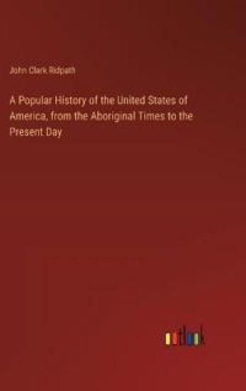 A Popular History of the United States of America, from the Aboriginal Times to the Present Day