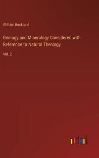 Geology and Mineralogy Considered with Reference to Natural Theology