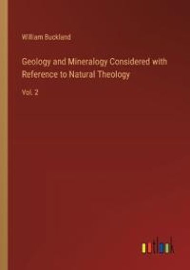 Geology and Mineralogy Considered with Reference to Natural Theology