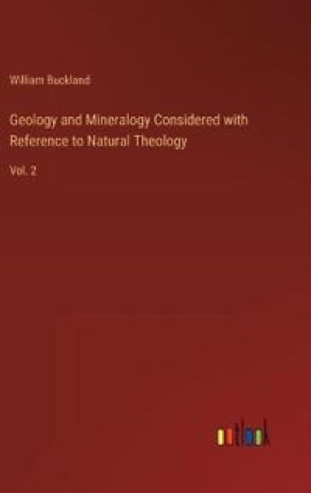 Geology and Mineralogy Considered with Reference to Natural Theology